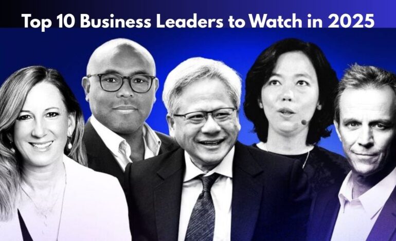 Top 10 Business Leaders to Watch in 2025: Innovators Shaping the Future